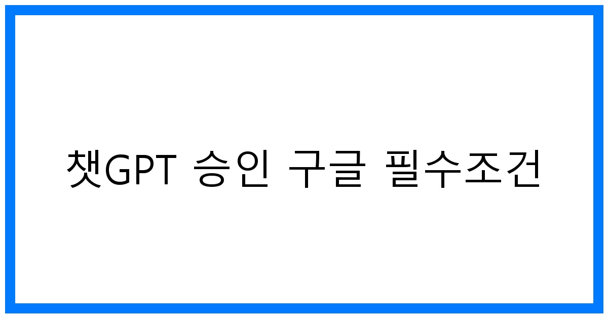 thumbnail 챗GPT 승인 구글 필수조건